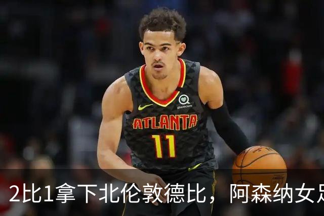 2比1拿下北伦敦德比，阿森纳女足距前二仍差10分
