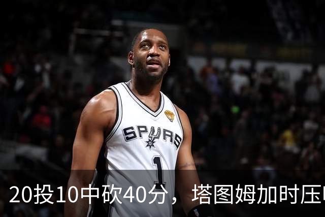 20投10中砍40分，塔图姆加时压哨绝杀篮网