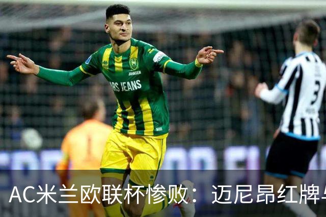 AC米兰欧联杯惨败：迈尼昂红牌与球队心理危机深度解析