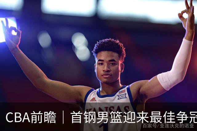 CBA前瞻｜首钢男篮迎来最佳争冠时机 阵容升级更需珍惜