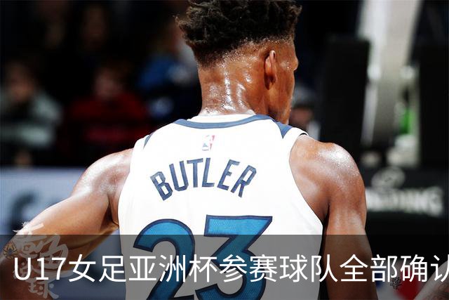 U17女足亚洲杯参赛球队全部确认，足协已连续三年承办